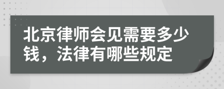 北京律師會見需要多少錢，法律有哪些規(guī)定