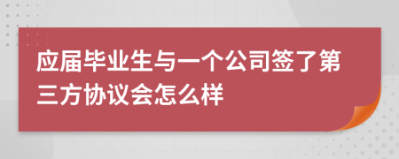應(yīng)屆畢業(yè)生與一個(gè)公司簽了第三方協(xié)議會(huì)怎么樣