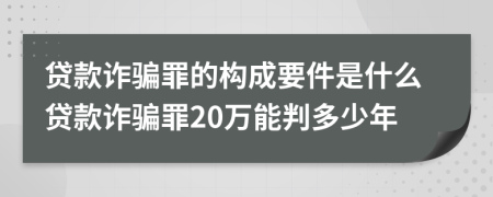 貸款詐騙罪的構(gòu)成要件是什么貸款詐騙罪20萬能判多少年
