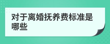 對(duì)于離婚撫養(yǎng)費(fèi)標(biāo)準(zhǔn)是哪些