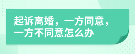 起訴離婚，一方同意，一方不同意怎么辦