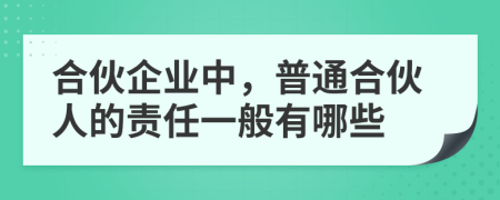 合伙企業(yè)中，普通合伙人的責任一般有哪些
