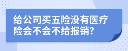給公司買五險沒有醫(yī)療險會不會不給報銷？