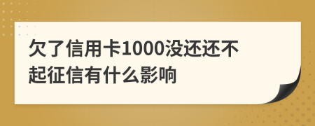 欠了信用卡1000沒還還不起征信有什么影響