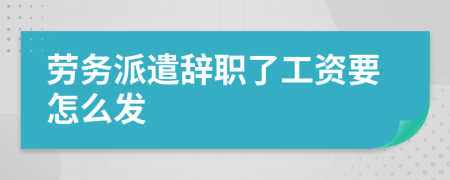 勞務(wù)派遣辭職了工資要怎么發(fā)