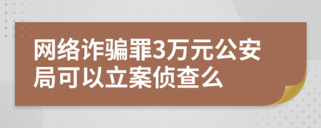 網(wǎng)絡詐騙罪3萬元公安局可以立案偵查么