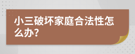 小三破壞家庭合法性怎么辦？