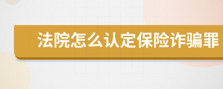 法院怎么認定保險詐騙罪