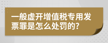 一般虛開(kāi)增值稅專(zhuān)用發(fā)票罪是怎么處罰的?