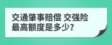 交通肇事賠償 交強險最高額度是多少？