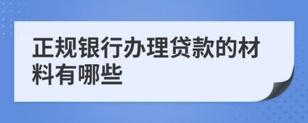 正規(guī)銀行辦理貸款的材料有哪些