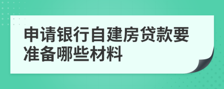 申請(qǐng)銀行自建房貸款要準(zhǔn)備哪些材料