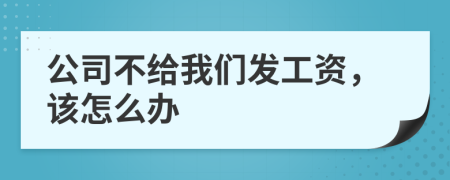 公司不給我們發(fā)工資，該怎么辦