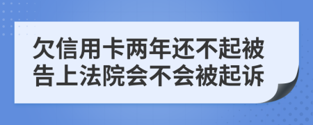 欠信用卡兩年還不起被告上法院會(huì)不會(huì)被起訴