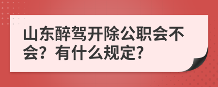 山東醉駕開除公職會(huì)不會(huì)？有什么規(guī)定?