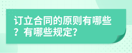 訂立合同的原則有哪些？有哪些規(guī)定？