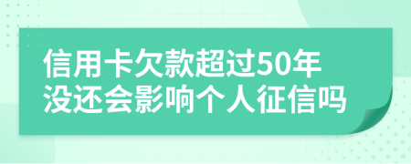 信用卡欠款超過50年沒還會影響個人征信嗎