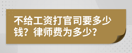 不給工資打官司要多少錢？律師費為多少？