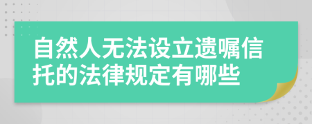 自然人無(wú)法設(shè)立遺囑信托的法律規(guī)定有哪些