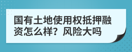 國有土地使用權(quán)抵押融資怎么樣？風險大嗎