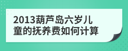 2013葫蘆島六歲兒童的撫養(yǎng)費(fèi)如何計(jì)算