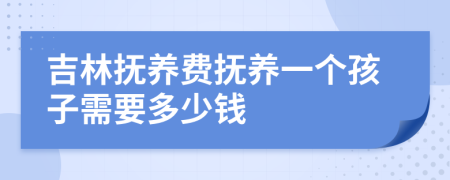 吉林撫養(yǎng)費撫養(yǎng)一個孩子需要多少錢