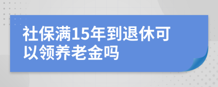 社保滿15年到退休可以領(lǐng)養(yǎng)老金嗎