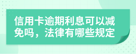 信用卡逾期利息可以減免嗎，法律有哪些規(guī)定