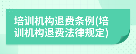 培訓(xùn)機構(gòu)退費條例(培訓(xùn)機構(gòu)退費法律規(guī)定)