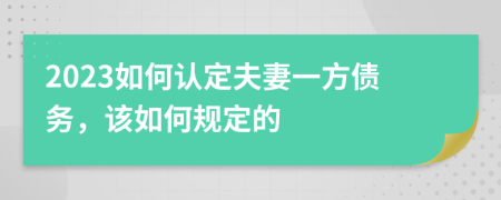 2023如何認定夫妻一方債務(wù)，該如何規(guī)定的