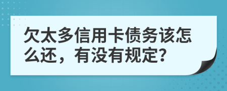 欠太多信用卡債務(wù)該怎么還，有沒有規(guī)定？