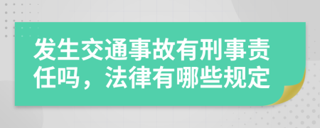 發(fā)生交通事故有刑事責(zé)任嗎，法律有哪些規(guī)定
