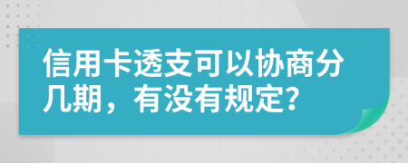 信用卡透支可以協(xié)商分幾期，有沒有規(guī)定？