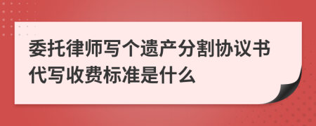 委托律師寫個(gè)遺產(chǎn)分割協(xié)議書代寫收費(fèi)標(biāo)準(zhǔn)是什么