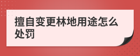 擅自變更林地用途怎么處罰