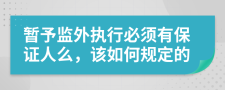 暫予監(jiān)外執(zhí)行必須有保證人么，該如何規(guī)定的