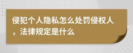 侵犯個(gè)人隱私怎么處罰侵權(quán)人，法律規(guī)定是什么