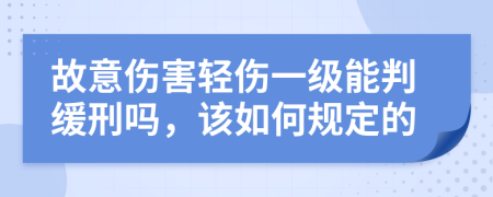 故意傷害輕傷一級能判緩刑嗎，該如何規(guī)定的