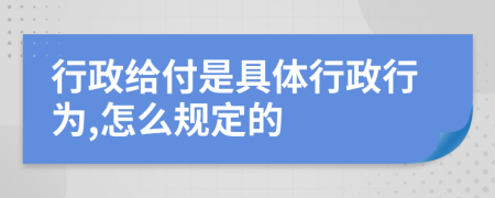 行政給付是具體行政行為,怎么規(guī)定的