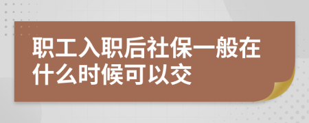 職工入職后社保一般在什么時(shí)候可以交