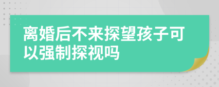 離婚后不來(lái)探望孩子可以強(qiáng)制探視嗎