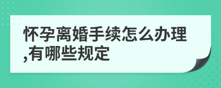 懷孕離婚手續(xù)怎么辦理,有哪些規(guī)定
