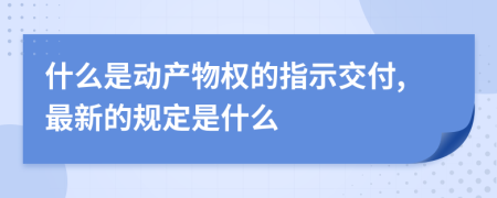 什么是動產(chǎn)物權的指示交付,最新的規(guī)定是什么