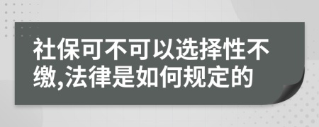 社?？刹豢梢赃x擇性不繳,法律是如何規(guī)定的