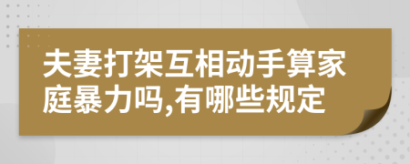 夫妻打架互相動(dòng)手算家庭暴力嗎,有哪些規(guī)定