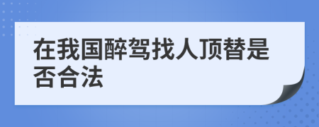 在我國(guó)醉駕找人頂替是否合法