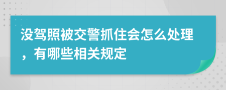 沒(méi)駕照被交警抓住會(huì)怎么處理，有哪些相關(guān)規(guī)定