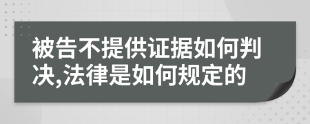 被告不提供證據(jù)如何判決,法律是如何規(guī)定的
