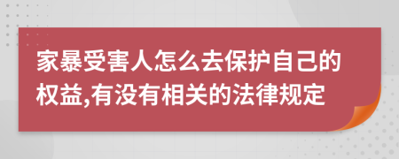 家暴受害人怎么去保護(hù)自己的權(quán)益,有沒有相關(guān)的法律規(guī)定