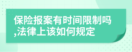 保險報案有時間限制嗎,法律上該如何規(guī)定